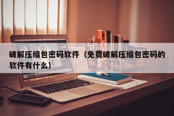 破解壓縮包密碼軟件（免費(fèi)破解壓縮包密碼的軟件有什么）-第1張圖片-晉江速捷自動(dòng)化科技有限公司