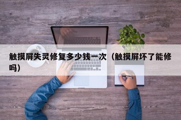 觸摸屏失靈修復多少錢一次（觸摸屏壞了能修嗎）-第1張圖片-晉江速捷自動化科技有限公司