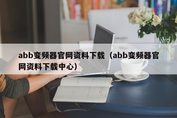 abb變頻器官網(wǎng)資料下載（abb變頻器官網(wǎng)資料下載中心）-第1張圖片-晉江速捷自動(dòng)化科技有限公司