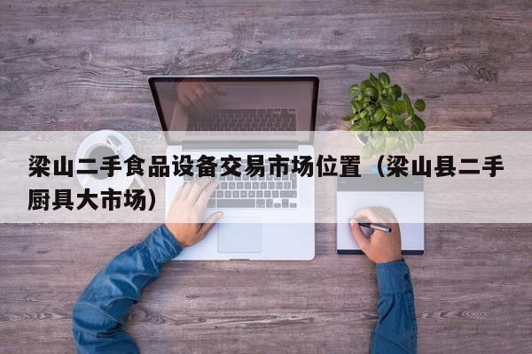 梁山二手食品設(shè)備交易市場(chǎng)位置（梁山縣二手廚具大市場(chǎng)）-第1張圖片-晉江速捷自動(dòng)化科技有限公司