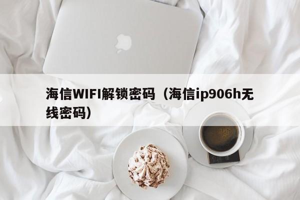 海信WIFI解鎖密碼（海信ip906h無線密碼）-第1張圖片-晉江速捷自動化科技有限公司