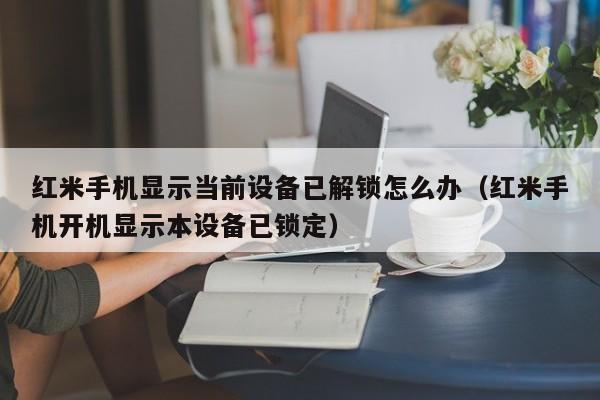 紅米手機顯示當(dāng)前設(shè)備已解鎖怎么辦（紅米手機開機顯示本設(shè)備已鎖定）-第1張圖片-晉江速捷自動化科技有限公司