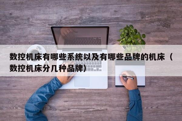 數(shù)控機(jī)床有哪些系統(tǒng)以及有哪些品牌的機(jī)床（數(shù)控機(jī)床分幾種品牌）-第1張圖片-晉江速捷自動化科技有限公司