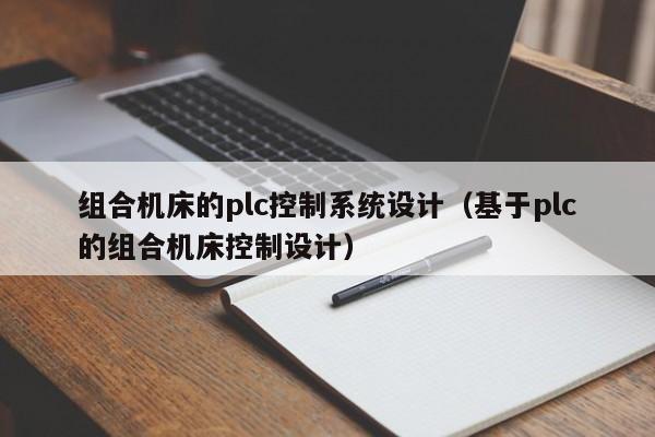 組合機床的plc控制系統設計（基于plc的組合機床控制設計）-第1張圖片-晉江速捷自動化科技有限公司