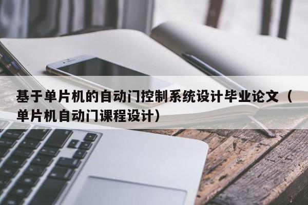 基于單片機的自動門控制系統設計畢業論文（單片機自動門課程設計）-第1張圖片-晉江速捷自動化科技有限公司