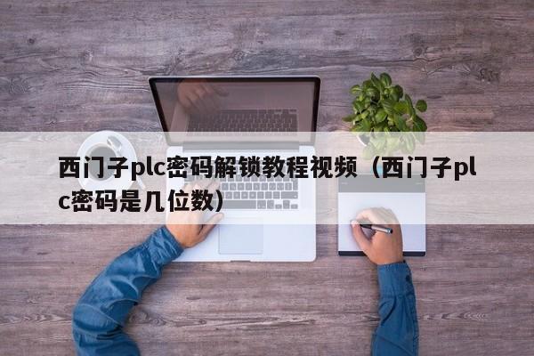 西門子plc密碼解鎖教程視頻（西門子plc密碼是幾位數）-第1張圖片-晉江速捷自動化科技有限公司