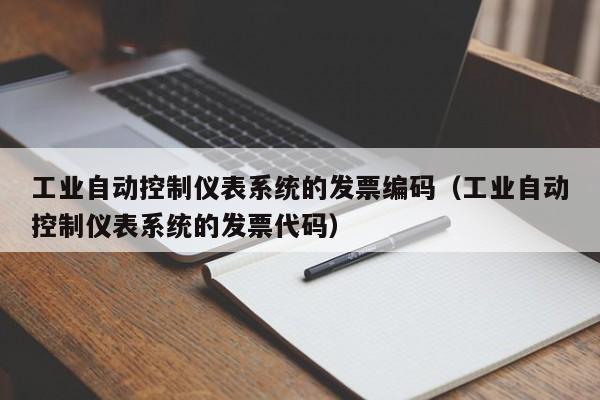 工業(yè)自動(dòng)控制儀表系統(tǒng)的發(fā)票編碼（工業(yè)自動(dòng)控制儀表系統(tǒng)的發(fā)票代碼）-第1張圖片-晉江速捷自動(dòng)化科技有限公司