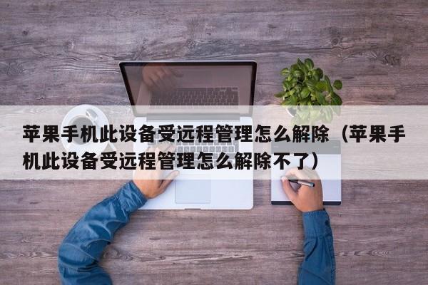 蘋果手機此設備受遠程管理怎么解除（蘋果手機此設備受遠程管理怎么解除不了）-第1張圖片-晉江速捷自動化科技有限公司