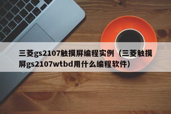 三菱gs2107觸摸屏編程實例（三菱觸摸屏gs2107wtbd用什么編程軟件）-第1張圖片-晉江速捷自動化科技有限公司