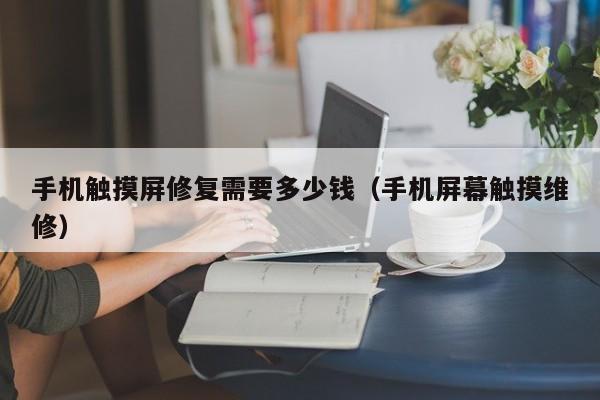 手機觸摸屏修復需要多少錢（手機屏幕觸摸維修）-第1張圖片-晉江速捷自動化科技有限公司