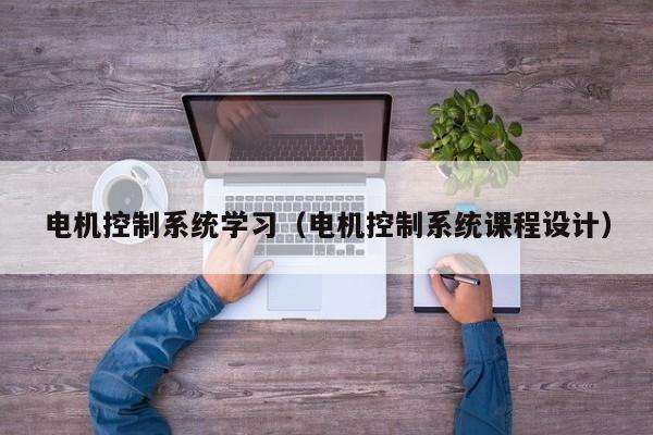電機控制系統學習（電機控制系統課程設計）-第1張圖片-晉江速捷自動化科技有限公司