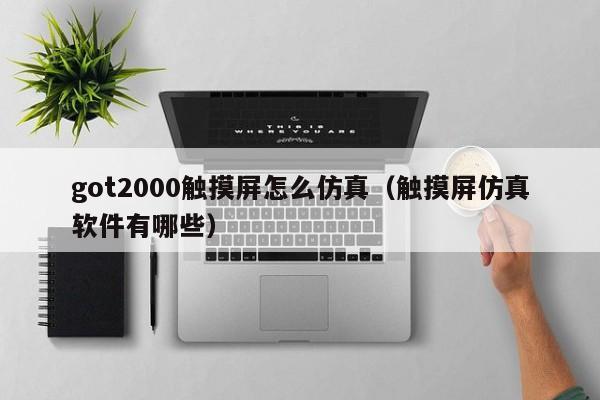 got2000觸摸屏怎么仿真（觸摸屏仿真軟件有哪些）-第1張圖片-晉江速捷自動化科技有限公司