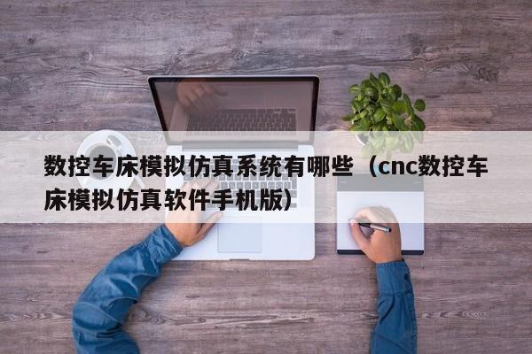 數(shù)控車(chē)床模擬仿真系統(tǒng)有哪些（cnc數(shù)控車(chē)床模擬仿真軟件手機(jī)版）-第1張圖片-晉江速捷自動(dòng)化科技有限公司