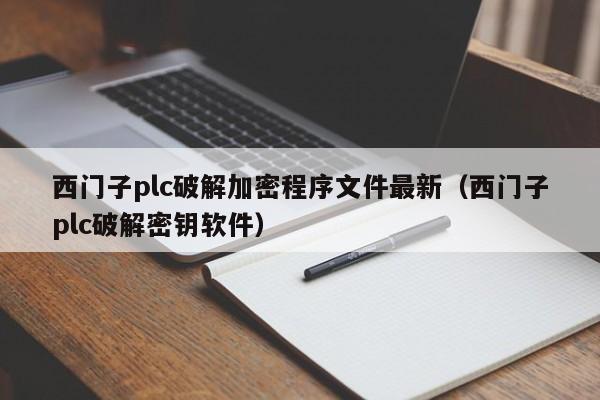 西門子plc破解加密程序文件最新（西門子plc破解密鑰軟件）-第1張圖片-晉江速捷自動化科技有限公司