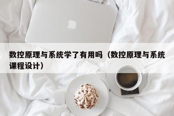 數控原理與系統學了有用嗎（數控原理與系統課程設計）-第1張圖片-晉江速捷自動化科技有限公司