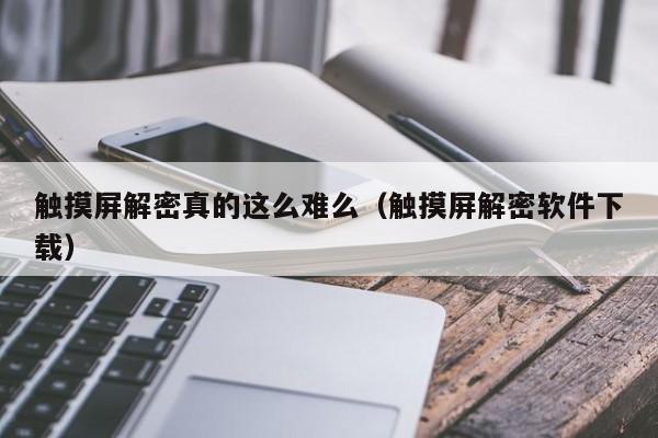 觸摸屏解密真的這么難么（觸摸屏解密軟件下載）-第1張圖片-晉江速捷自動化科技有限公司