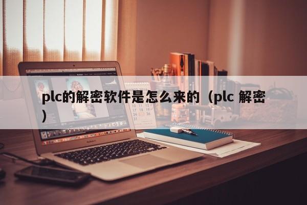 plc的解密軟件是怎么來的（plc 解密）-第1張圖片-晉江速捷自動化科技有限公司