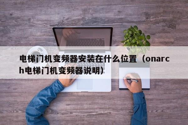 電梯門機變頻器安裝在什么位置（onarch電梯門機變頻器說明）-第1張圖片-晉江速捷自動化科技有限公司