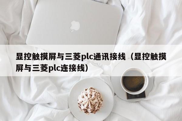 顯控觸摸屏與三菱plc通訊接線（顯控觸摸屏與三菱plc連接線）-第1張圖片-晉江速捷自動(dòng)化科技有限公司