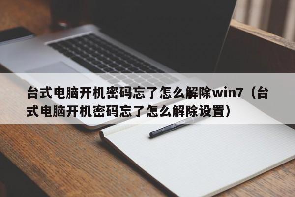 臺式電腦開機密碼忘了怎么解除win7（臺式電腦開機密碼忘了怎么解除設(shè)置）-第1張圖片-晉江速捷自動化科技有限公司
