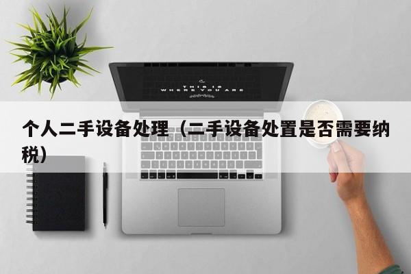 個(gè)人二手設(shè)備處理（二手設(shè)備處置是否需要納稅）-第1張圖片-晉江速捷自動(dòng)化科技有限公司