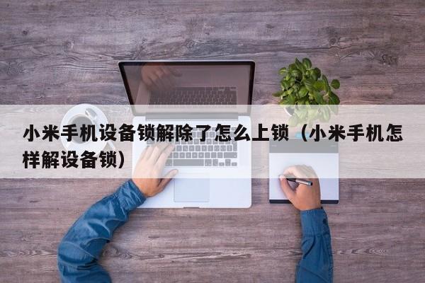 小米手機設備鎖解除了怎么上鎖（小米手機怎樣解設備鎖）-第1張圖片-晉江速捷自動化科技有限公司