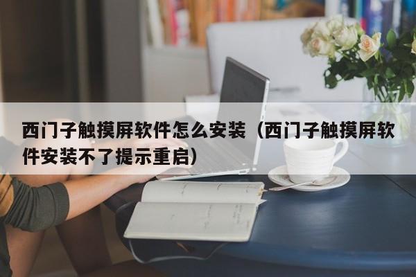 西門子觸摸屏軟件怎么安裝（西門子觸摸屏軟件安裝不了提示重啟）-第1張圖片-晉江速捷自動化科技有限公司