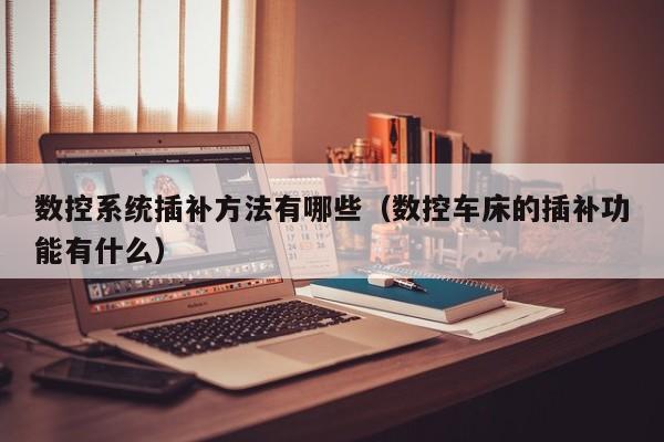 數控系統插補方法有哪些（數控車床的插補功能有什么）-第1張圖片-晉江速捷自動化科技有限公司