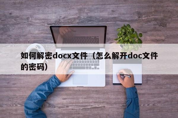 如何解密docx文件（怎么解開doc文件的密碼）-第1張圖片-晉江速捷自動化科技有限公司