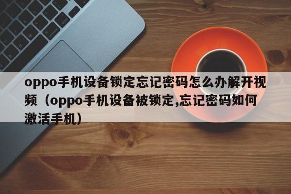 oppo手機設備鎖定忘記密碼怎么辦解開視頻（oppo手機設備被鎖定,忘記密碼如何激活手機）-第1張圖片-晉江速捷自動化科技有限公司