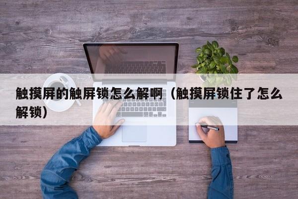 觸摸屏的觸屏鎖怎么解?。ㄓ|摸屏鎖住了怎么解鎖）-第1張圖片-晉江速捷自動化科技有限公司