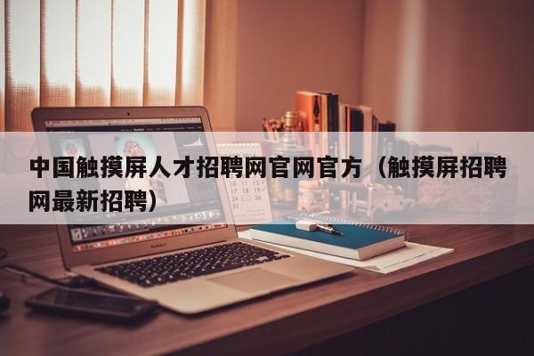 中國觸摸屏人才招聘網(wǎng)官網(wǎng)官方（觸摸屏招聘網(wǎng)最新招聘）-第1張圖片-晉江速捷自動化科技有限公司