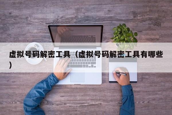 虛擬號碼解密工具（虛擬號碼解密工具有哪些）-第1張圖片-晉江速捷自動化科技有限公司