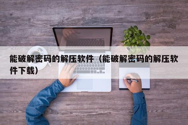 能破解密碼的解壓軟件（能破解密碼的解壓軟件下載）-第1張圖片-晉江速捷自動化科技有限公司