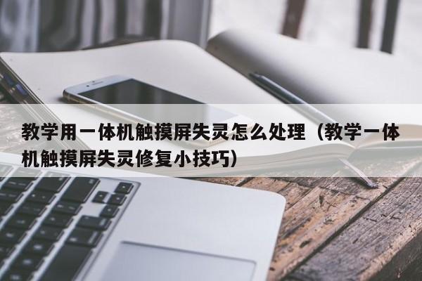 教學用一體機觸摸屏失靈怎么處理（教學一體機觸摸屏失靈修復小技巧）-第1張圖片-晉江速捷自動化科技有限公司