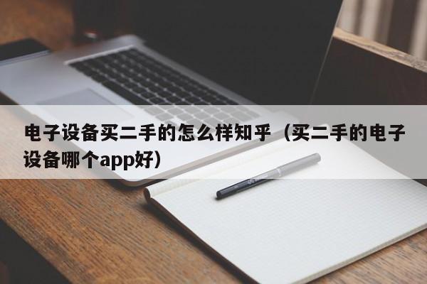 電子設備買二手的怎么樣知乎（買二手的電子設備哪個app好）-第1張圖片-晉江速捷自動化科技有限公司