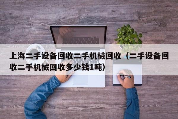 上海二手設(shè)備回收二手機械回收（二手設(shè)備回收二手機械回收多少錢1噸）-第1張圖片-晉江速捷自動化科技有限公司