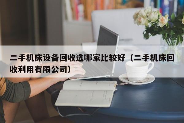 二手機床設備回收選哪家比較好（二手機床回收利用有限公司）-第1張圖片-晉江速捷自動化科技有限公司
