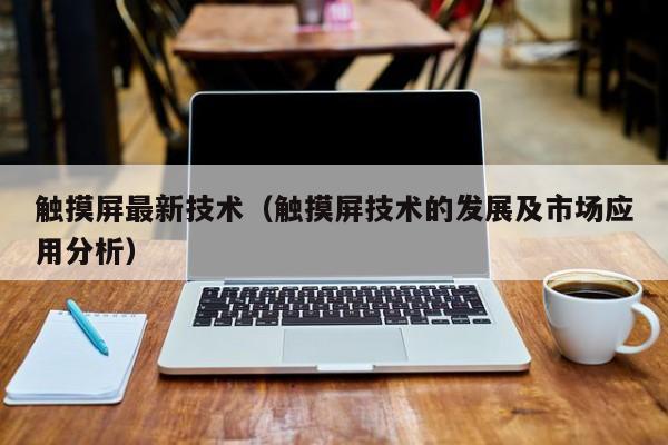 觸摸屏最新技術（觸摸屏技術的發展及市場應用分析）-第1張圖片-晉江速捷自動化科技有限公司