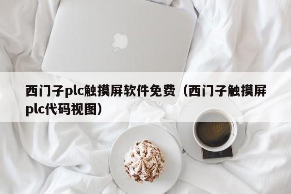 西門子plc觸摸屏軟件免費（西門子觸摸屏plc代碼視圖）-第1張圖片-晉江速捷自動化科技有限公司