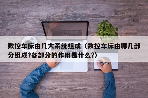 數控車床由幾大系統組成（數控車床由哪幾部分組成?各部分的作用是什么?）-第1張圖片-晉江速捷自動化科技有限公司