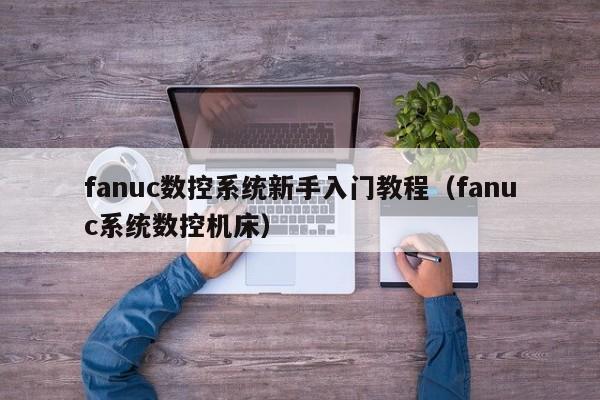 fanuc數控系統新手入門教程（fanuc系統數控機床）-第1張圖片-晉江速捷自動化科技有限公司
