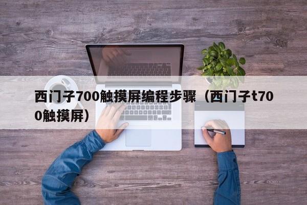 西門子700觸摸屏編程步驟（西門子t700觸摸屏）-第1張圖片-晉江速捷自動化科技有限公司