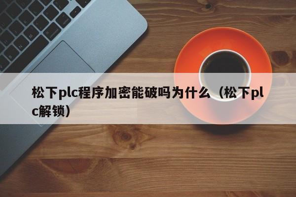 松下plc程序加密能破嗎為什么（松下plc解鎖）-第1張圖片-晉江速捷自動(dòng)化科技有限公司