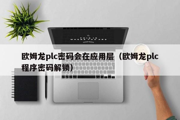 歐姆龍plc密碼會在應用層（歐姆龍plc程序密碼解鎖）-第1張圖片-晉江速捷自動化科技有限公司
