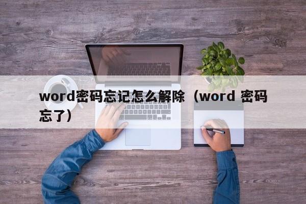 word密碼忘記怎么解除（word 密碼忘了）-第1張圖片-晉江速捷自動化科技有限公司