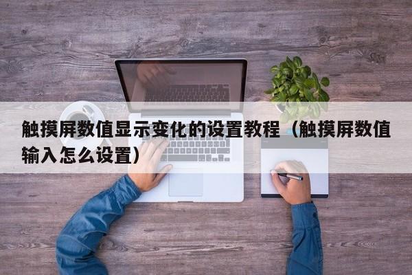 觸摸屏數值顯示變化的設置教程（觸摸屏數值輸入怎么設置）-第1張圖片-晉江速捷自動化科技有限公司
