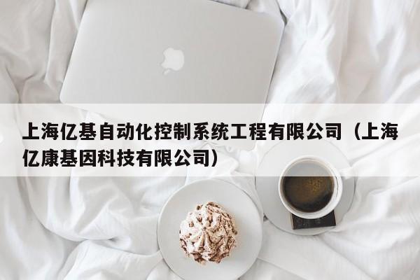 上海億基自動化控制系統(tǒng)工程有限公司（上海億康基因科技有限公司）-第1張圖片-晉江速捷自動化科技有限公司