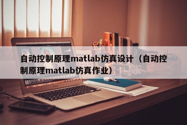 自動控制原理matlab仿真設計（自動控制原理matlab仿真作業）-第1張圖片-晉江速捷自動化科技有限公司