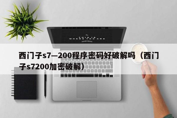 西門子s7—200程序密碼好破解嗎（西門子s7200加密破解）-第1張圖片-晉江速捷自動化科技有限公司